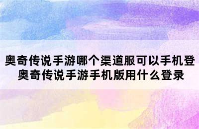 奥奇传说手游哪个渠道服可以手机登 奥奇传说手游手机版用什么登录